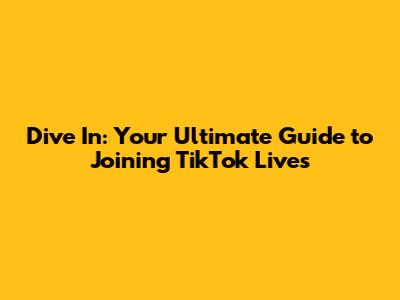 Dive In: Your Ultimate Guide to Joining TikTok Lives