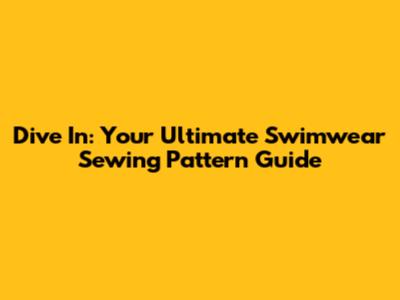 Dive In: Your Ultimate Swimwear Sewing Pattern Guide