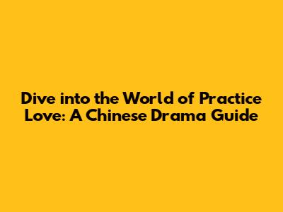 Dive into the World of Practice Love: A Chinese Drama Guide