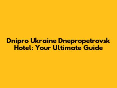 Dnipro Ukraine Dnepropetrovsk Hotel: Your Ultimate Guide
