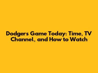 Dodgers Game Today: Time, TV Channel, and How to Watch