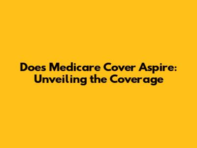 Does Medicare Cover Aspire: Unveiling the Coverage