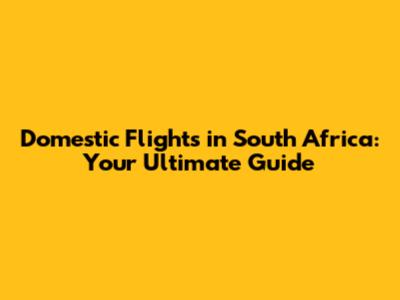 Domestic Flights in South Africa: Your Ultimate Guide