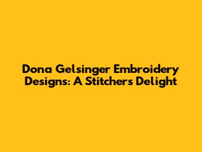 Dona Gelsinger Embroidery Designs: A Stitcher's Delight