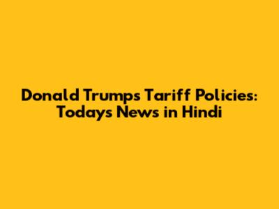 Donald Trump's Tariff Policies: Today's News in Hindi