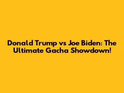 Donald Trump vs Joe Biden: The Ultimate Gacha Showdown!