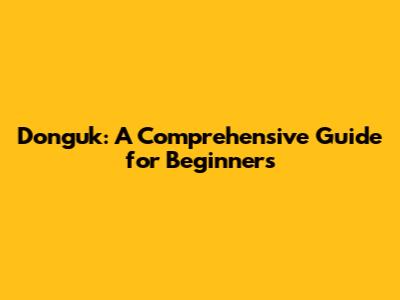 Donguk: A Comprehensive Guide for Beginners