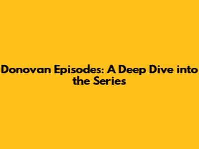 Donovan Episodes: A Deep Dive into the Series