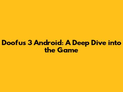 Doofus 3 Android: A Deep Dive into the Game