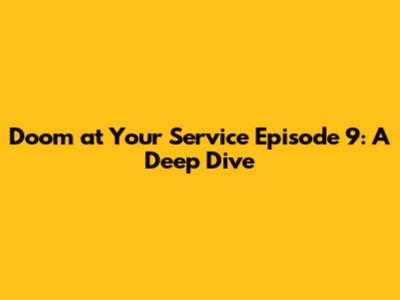 Doom at Your Service Episode 9: A Deep Dive