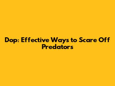 Dop: Effective Ways to Scare Off Predators
