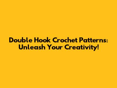 Double Hook Crochet Patterns: Unleash Your Creativity!
