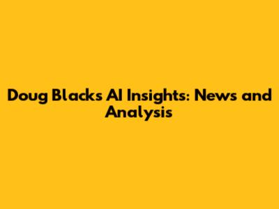 Doug Black's AI Insights: News and Analysis