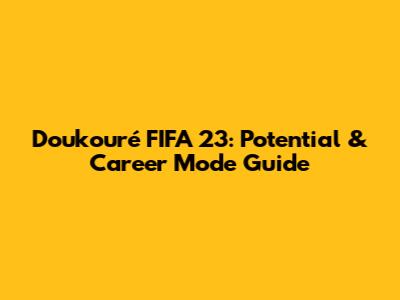 Doukouré FIFA 23: Potential & Career Mode Guide