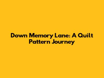 Down Memory Lane: A Quilt Pattern Journey
