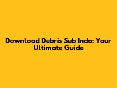 Download Debris Sub Indo: Your Ultimate Guide