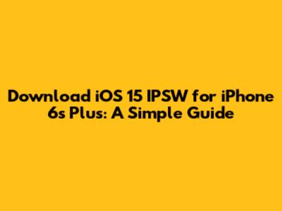 Download iOS 15 IPSW for iPhone 6s Plus: A Simple Guide