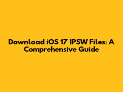 Download iOS 17 IPSW Files: A Comprehensive Guide