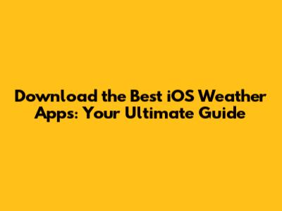Download the Best iOS Weather Apps: Your Ultimate Guide
