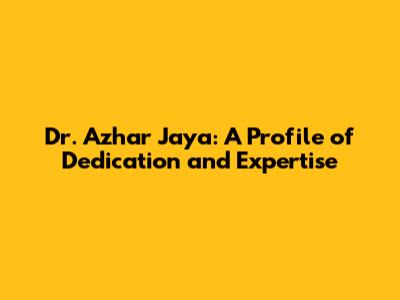 Dr. Azhar Jaya: A Profile of Dedication and Expertise