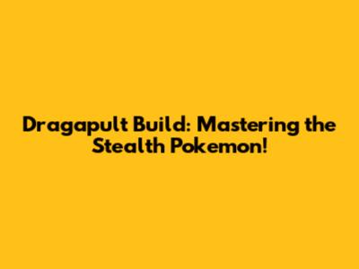 Dragapult Build: Mastering the Stealth Pokemon!