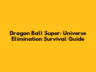 Dragon Ball Super: Universe Elimination Survival Guide