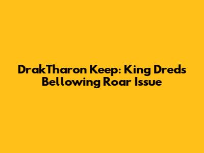 Drak'Tharon Keep: King Dred's Bellowing Roar Issue