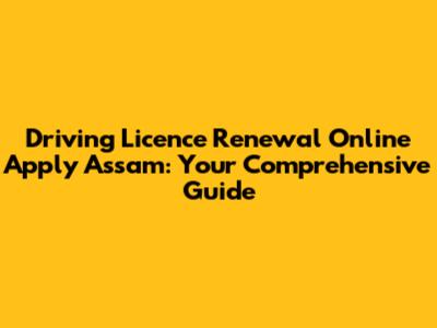 Driving Licence Renewal Online Apply Assam: Your Comprehensive Guide