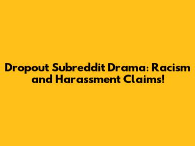 Dropout Subreddit Drama: Racism and Harassment Claims!