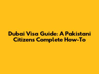 Dubai Visa Guide: A Pakistani Citizen's Complete How-To