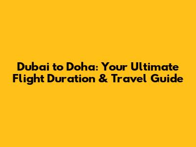 Dubai to Doha: Your Ultimate Flight Duration & Travel Guide