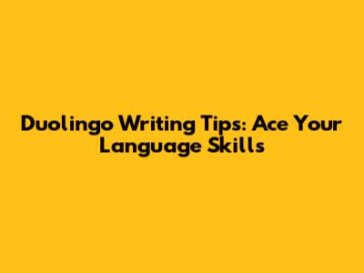 Duolingo Writing Tips: Ace Your Language Skills