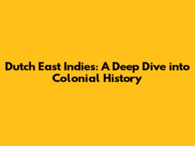 Dutch East Indies: A Deep Dive into Colonial History