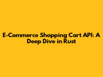E-Commerce Shopping Cart API: A Deep Dive in Rust