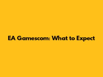 EA Gamescom: What to Expect