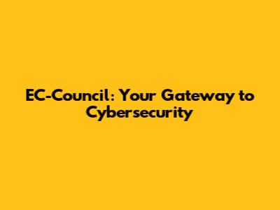 EC-Council: Your Gateway to Cybersecurity