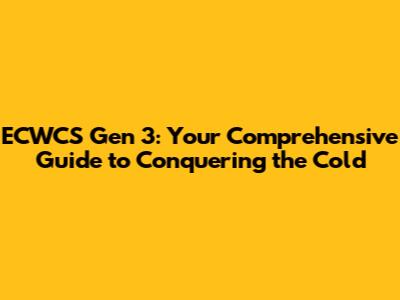 ECWCS Gen 3: Your Comprehensive Guide to Conquering the Cold