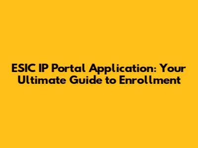 ESIC IP Portal Application: Your Ultimate Guide to Enrollment