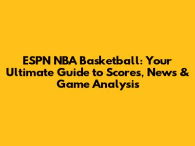 ESPN NBA Basketball: Your Ultimate Guide to Scores, News & Game Analysis