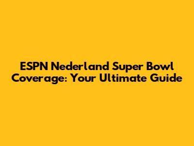 ESPN Nederland Super Bowl Coverage: Your Ultimate Guide