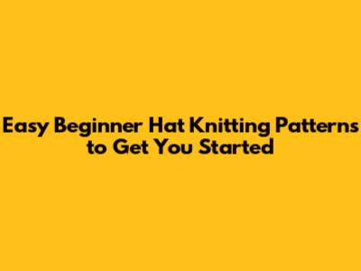 Easy Beginner Hat Knitting Patterns to Get You Started