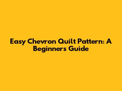 Easy Chevron Quilt Pattern: A Beginner's Guide