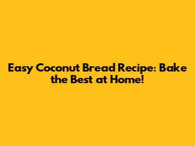 Easy Coconut Bread Recipe: Bake the Best at Home!