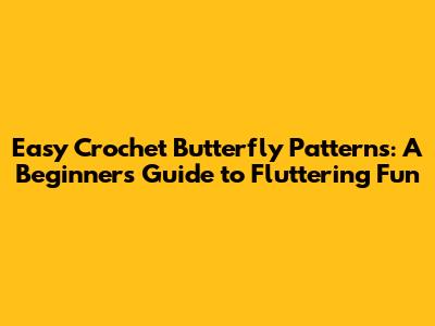 Easy Crochet Butterfly Patterns: A Beginner's Guide to Fluttering Fun