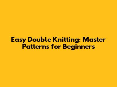 Easy Double Knitting: Master Patterns for Beginners
