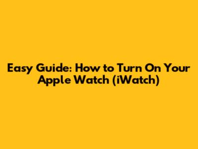 Easy Guide: How to Turn On Your Apple Watch (iWatch)