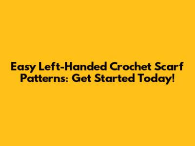 Easy Left-Handed Crochet Scarf Patterns: Get Started Today!