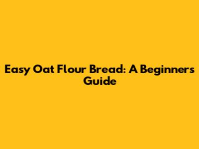 Easy Oat Flour Bread: A Beginner's Guide
