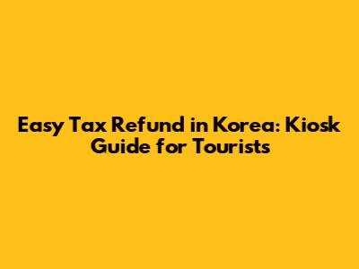 Easy Tax Refund in Korea: Kiosk Guide for Tourists