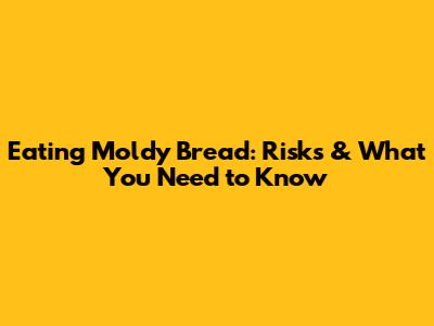 Eating Moldy Bread: Risks & What You Need to Know